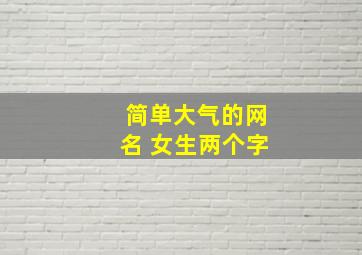 简单大气的网名 女生两个字